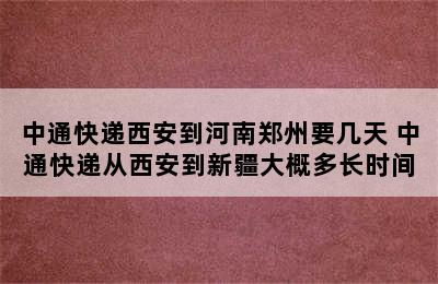 中通快递西安到河南郑州要几天 中通快递从西安到新疆大概多长时间